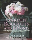 Garden Bouquets and Beyond Creating Wreaths, Garlands, and More in Every Garden Season 2010 9781605290102 Front Cover