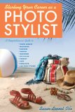 Starting Your Career As a Photo Stylist A Comprehensive Guide to Photo Shoots, Marketing, Business, Fashion, Wardrobe, off Figure, Product, Prop, Room Sets, and Food Styling 2012 9781581159103 Front Cover