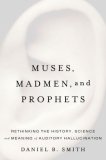 Muses, Madmen, and Prophets Rethinking the History, Science, and Meaning of Auditory Hallucination 2007 9781594201103 Front Cover