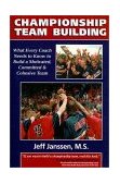 Championship Team Building : What Every Coach Needs to Know to Build a Motivated, Committed and Cohesive Team
