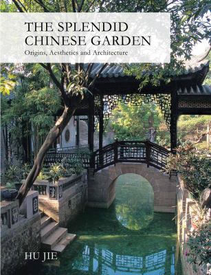 Splendid Chinese Garden Origins, Aesthetics and Architecture 2012 9781602200104 Front Cover