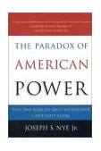 Paradox of American Power Why the World's Only Superpower Can't Go It Alone  9780195161106 Front Cover