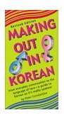 Making Out in Korean From Everyday Conversation to the Language of Love - A Guide to Korean As It's Really Spoken! 2003 9780804835107 Front Cover