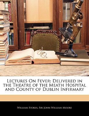 Lectures on Fever Delivered in the Theatre of the Meath Hospital and County of Dublin Infirmary 2010 9781144701107 Front Cover