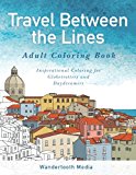 Travel Between the Lines Adult Coloring Book Inspirational Coloring for Globetrotters and Daydreamers 1st 9780994973108 Front Cover
