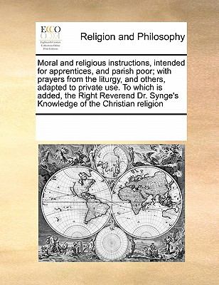 Moral and Religious Instructions, Intended for Apprentices, and Parish Poor; with Prayers from the Liturgy, and Others, Adapted to Private Use to Whi 2010 9780699141109 Front Cover