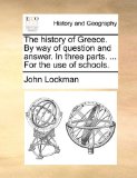History of Greece by Way of Question and Answer in Three Parts for the Use of Schools 2010 9781140664109 Front Cover