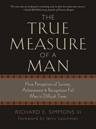 True Measure of a Man How Perceptions of Success, Achievements and Recognition Fail Men in Difficult Times 1st 9781939358110 Front Cover