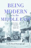Being Modern in the Middle East Revolution, Nationalism, Colonialism, and the Arab Middle Class cover art