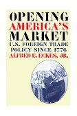 Opening America's Market U. S. Foreign Trade Policy Since 1776 1999 9780807848111 Front Cover