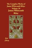 Complete Works of James Whitcomb Riley Volume 10 2007 9781406839111 Front Cover