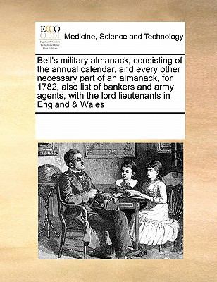 Bell's Military Almanack, Consisting of the Annual Calendar, and Every Other Necessary Part of an Almanack, for 1782, Also List of Bankers and Army Ag 2010 9780699152112 Front Cover