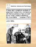 New and Complete System of Practical Husbandry; Containing All That Experience Has Proved to Be Most Useful in Farming, by John Mills, Volu 2010 9781140790112 Front Cover