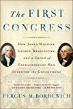 First Congress How James Madison, George Washington, and a Group of Extraordinary Men Invented the Government  9781451692112 Front Cover