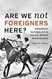 Are We Not Foreigners Here? Indigenous Nationalism in the U. S. -Mexico Borderlands  9781469637112 Front Cover