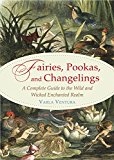 Fairies, Pookas, and Changelings A Complete Guide to the Wild and Wicked Enchanted Realm  9781578636112 Front Cover