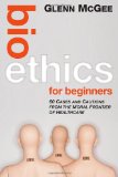 Bioethics for Beginners 60 Cases and Cautions from the Moral Frontier of Healthcare cover art