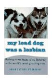 My Lead Dog Was a Lesbian Mushing Across Alaska in the Iditarod--The World's Most Grueling Race 1996 9780679764113 Front Cover