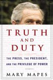 Truth and Duty The Press, the President, and the Privilege of Power cover art
