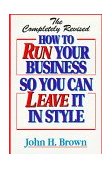 Completely Revised How to Run Your Business So You Can Leave It in Style 2nd 9780965573115 Front Cover