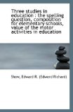Three Studies in Education The spelling question, composition for elementary schools, value of The 2009 9781110961115 Front Cover