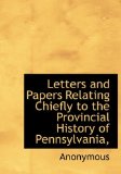 Letters and Papers Relating Chiefly to the Provincial History of Pennsylvania 2009 9781115388115 Front Cover