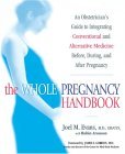 Whole Pregnancy Handbook An Obstetrician's Guide to Integrating Conventional and Alternative Medicine Before, During, and after Pregnancy 2005 9781592401116 Front Cover