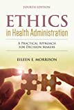 Ethics in Health Administration: a Practical Approach for Decision Makers a Practical Approach for Decision Makers 