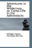 Adventures in the Wilderness, Or, Camp-life in the Adirondacks: 2008 9780554630120 Front Cover