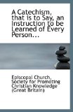 Catechism, That Is to Say, an Instruction to Be Learned of Every Person 2009 9781113258120 Front Cover