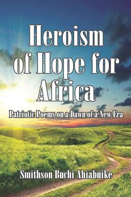 Heroism of Hope for Africa Patriotic Poems on a Dawn of a New Era 2011 9781937763121 Front Cover