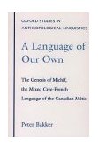 Language of Our Own The Genesis of Michif, the Mixed Cree-French Language of the Canadian Metis 1997 9780195097122 Front Cover