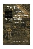 Baldwin Locomotive Works, 1831-1915 A Study in American Industrial Practice cover art