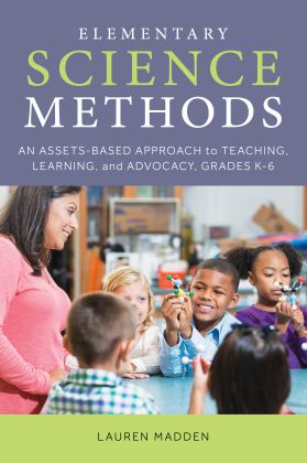 Elementary Science Methods An Assets-Based Approach to Teaching, Learning, and Advocacy, Grades K-6  9781538127124 Front Cover