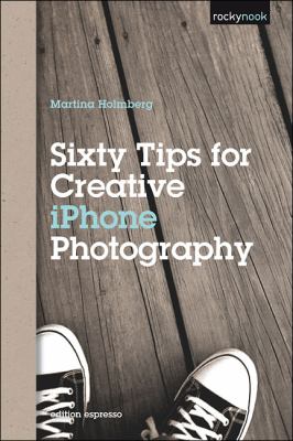 Sixty Tips for Creative IPhone Photography 2012 9781937538125 Front Cover