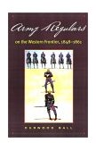 Army Regulars on the Western Frontier  9780806133126 Front Cover