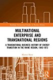 Multinational Business and Transnational Regions A Transnational Business History of Energy Transition in the Rhine Region, 1945-1973 2018 9781138210127 Front Cover