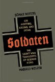 Soldaten On Fighting, Killing, and Dying - The Secret WWII Transcripts of German Pows
