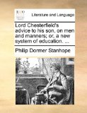 Lord Chesterfield's Advice to His Son, on Men and Manners; or, a New System of Education 2010 9781170924129 Front Cover