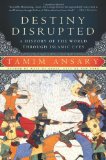 Destiny Disrupted A History of the World Through Islamic Eyes
