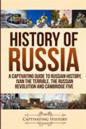 History of Russia A Captivating Guide to Russian History, Ivan the Terrible, the Russian Revolution and Cambridge Five  9781950922130 Front Cover