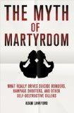 Myth of Martyrdom What Really Drives Suicide Bombers, Rampage Shooters, and Other Self-Destructive Killers