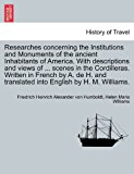 Researches concerning the Institutions and Monuments of the ancient Inhabitants of America. with descriptions and views of ... scenes in the Cordilleras. Written in French by A. de H. and translated into English by H. M. Williams 2011 9781240915132 Front Cover