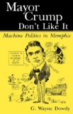 Mayor Crump Don&#39;t Like It Machine Politics in Memphis