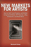 New Markets for Artists How to Sell, Fund Projects, and Exhibit Using Social Media, DIY Pop-Ups, EBay, Kickstarter, and Much More 2012 9781581159134 Front Cover