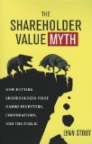 Shareholder Value Myth How Putting Shareholders First Harms Investors, Corporations, and the Public cover art