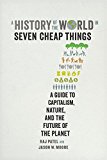 History of the World in Seven Cheap Things A Guide to Capitalism, Nature, and the Future of the Planet  9780520293137 Front Cover
