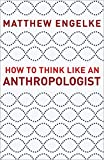 How to Think Like an Anthropologist  9780691193137 Front Cover