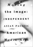 Moving the Image : Independent Asian Pacific American Media Arts 1970-1990 cover art