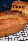 Oat Flour Baking An Experiment in Healthful Gluten Enhanced Oat Flour Baking 2010 9781453754139 Front Cover